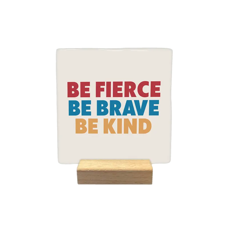 Be fierce be brave be kind